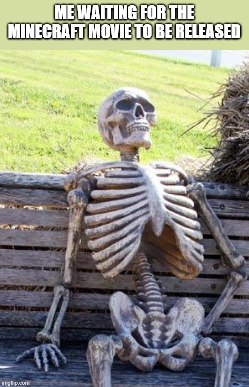 Seriously, it's taking forever | ME WAITING FOR THE MINECRAFT MOVIE TO BE RELEASED | image tagged in memes,waiting skeleton,minecraft | made w/ Imgflip meme maker