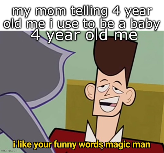 meme |  my mom telling 4 year old me i use to be a baby; 4 year old me | image tagged in i like your funny words magic man,meme,relatable | made w/ Imgflip meme maker