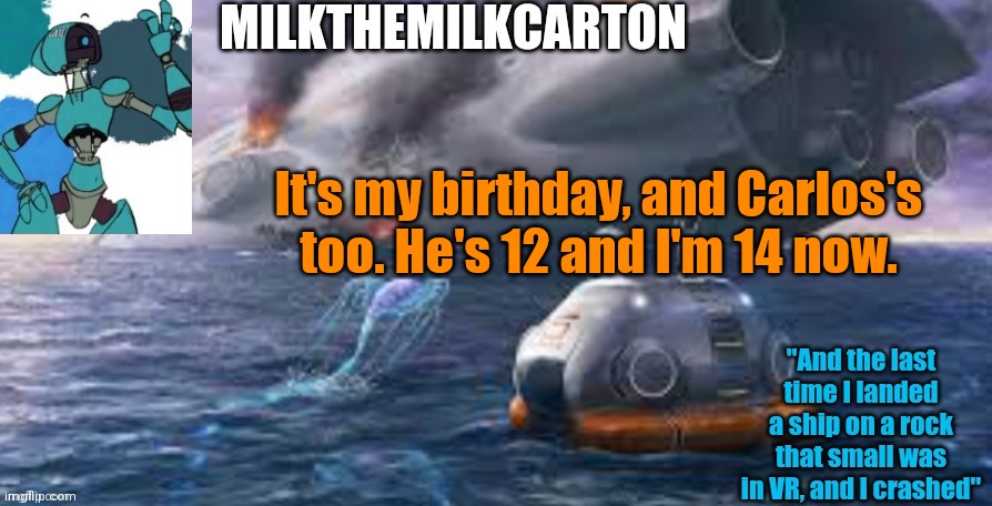 Milks subnautica temp | It's my birthday, and Carlos's too. He's 12 and I'm 14 now. | image tagged in milks subnautica temp | made w/ Imgflip meme maker