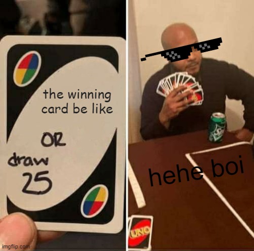 UNO Draw 25 Cards Meme | the winning card be like; hehe boi | image tagged in memes,uno draw 25 cards | made w/ Imgflip meme maker
