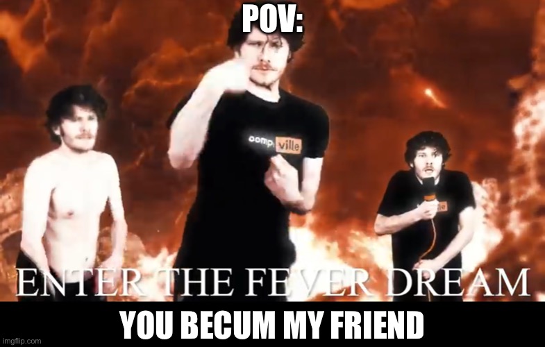 Friendship is magic | POV:; YOU BECUM MY FRIEND | image tagged in oompaville,fever dream,friends | made w/ Imgflip meme maker