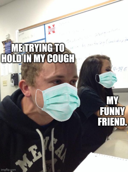 Covid-19 | ME TRYING TO HOLD IN MY COUGH; MY FUNNY FRIEND. | image tagged in hold fart | made w/ Imgflip meme maker