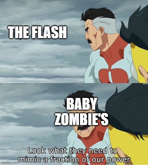 Baby zombies are actually really fast | THE FLASH; BABY ZOMBIE'S | image tagged in look what they need to mimic a fraction of our power | made w/ Imgflip meme maker