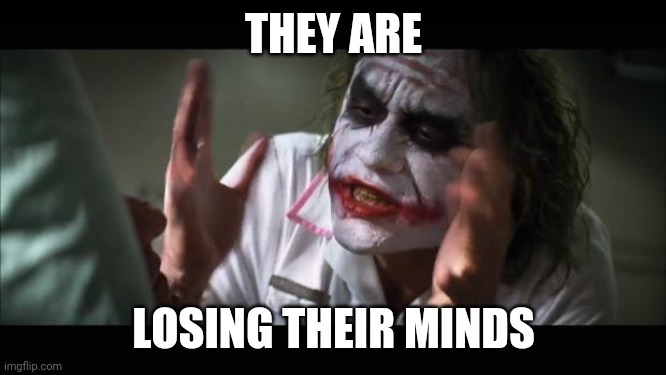 And everybody loses their minds Meme | THEY ARE LOSING THEIR MINDS | image tagged in memes,and everybody loses their minds | made w/ Imgflip meme maker
