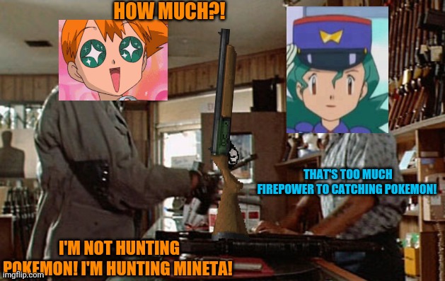 HOW MUCH?! THAT'S TOO MUCH FIREPOWER TO CATCHING POKEMON! I'M NOT HUNTING POKEMON! I'M HUNTING MINETA! | made w/ Imgflip meme maker