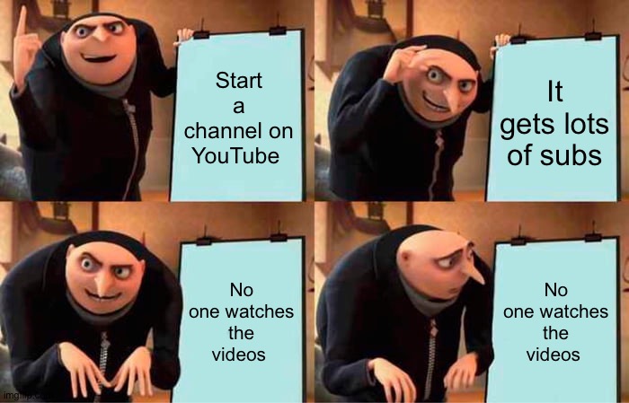 Gru's Plan | Start a channel on YouTube; It gets lots of subs; No one watches the videos; No one watches the videos | image tagged in memes,gru's plan | made w/ Imgflip meme maker