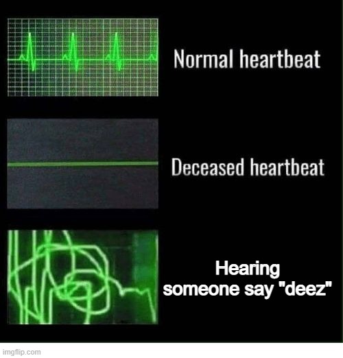 Scientifically proven by Meme Gods. | Hearing someone say "deez" | image tagged in normal heartbeat deceased heartbeat | made w/ Imgflip meme maker