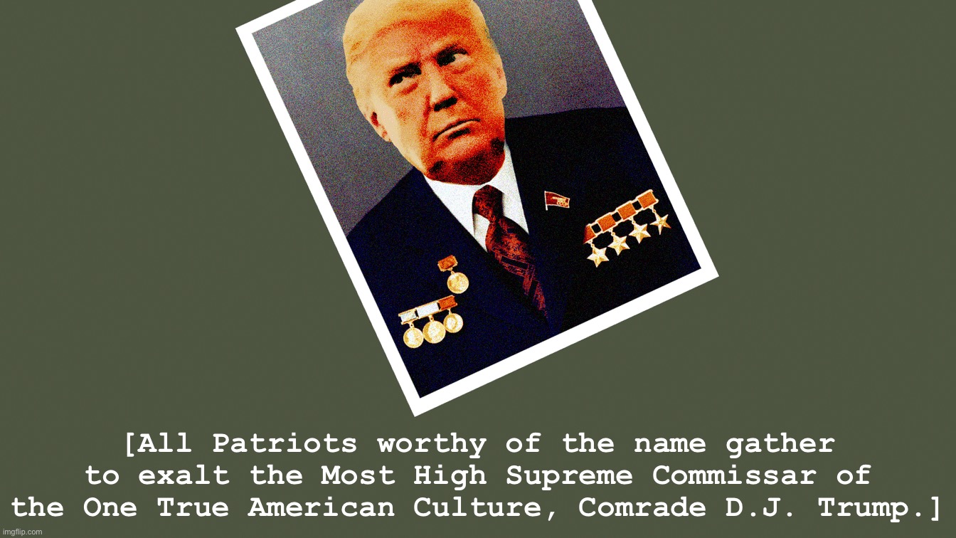 Tl;dr where’s the next Trump rally? #MAGA #TrumpRally #Supreme #ExaltedOne #LibTears #TDS #NotACult | [All Patriots worthy of the name gather to exalt the Most High Supreme Commissar of the One True American Culture, Comrade D.J. Trump.] | image tagged in comrade trump,maga,trump rally,supreme,exalted,commissar | made w/ Imgflip meme maker