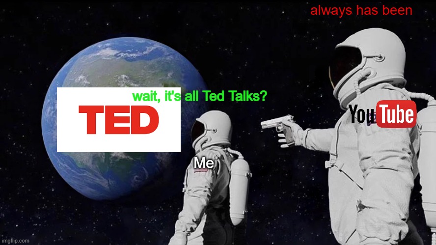My YouTube Recommended When I Search For "Ted Talk" |  always has been; wait, it's all Ted Talks? Me | image tagged in memes,always has been | made w/ Imgflip meme maker