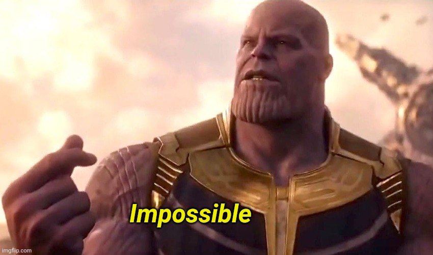thanos snap | Impossible | image tagged in thanos snap | made w/ Imgflip meme maker