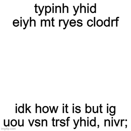 typed with my eyes closed | typinh yhid eiyh mt ryes clodrf; idk how it is but ig uou vsn trsf yhid, nivr; | image tagged in memes,blank transparent square | made w/ Imgflip meme maker