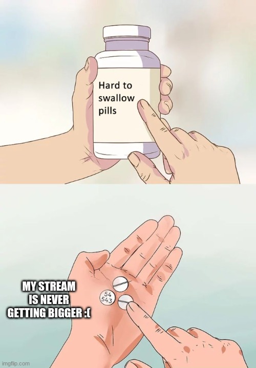 Hard To Swallow Pills Meme | MY STREAM IS NEVER GETTING BIGGER :( | image tagged in memes,hard to swallow pills | made w/ Imgflip meme maker
