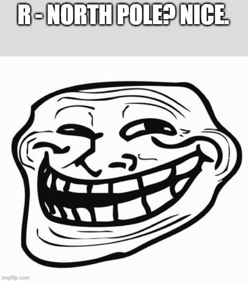 Trollface | R - NORTH POLE? NICE. | image tagged in trollface | made w/ Imgflip meme maker