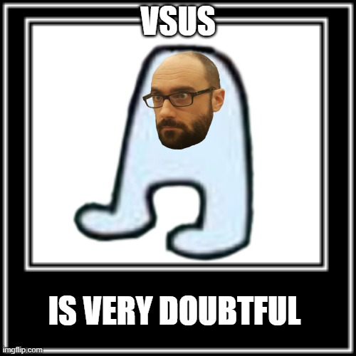 is very doubtfull | VSUS; IS VERY DOUBTFUL | image tagged in sus,amogus,vsauce,vsus,doubt,among us | made w/ Imgflip meme maker