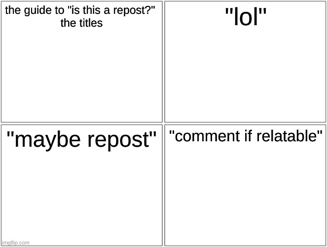 hope this was helpful | the guide to "is this a repost?" 
the titles; "lol"; "maybe repost"; "comment if relatable" | image tagged in memes,blank comic panel 2x2,repost guide | made w/ Imgflip meme maker