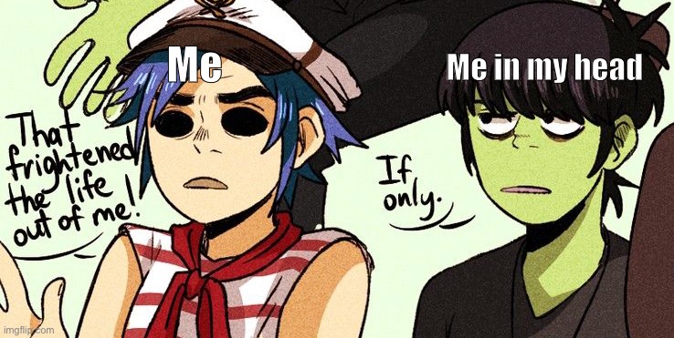 If only | Me in my head; Me | image tagged in gorillaz,frightened | made w/ Imgflip meme maker