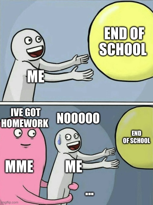 Running Away Balloon Meme | END OF SCHOOL; ME; NOOOOO; IVE GOT HOMEWORK; END OF SCHOOL; MME; ME; ... | image tagged in memes,running away balloon | made w/ Imgflip meme maker