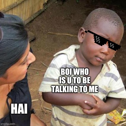 Savage boi | BOI WHO IS U TO BE TALKING TO ME; HAI | image tagged in memes,third world skeptical kid | made w/ Imgflip meme maker