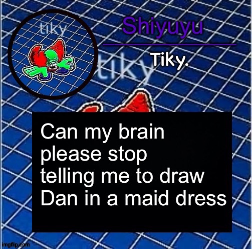 Dwffdwewfwfewfwrreffegrgvbgththyjnykkkkuuk, | Can my brain please stop telling me to draw Dan in a maid dress | image tagged in dwffdwewfwfewfwrreffegrgvbgththyjnykkkkuuk | made w/ Imgflip meme maker