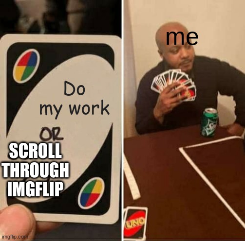 uuuuuhhhh... | me; Do my work; SCROLL THROUGH IMGFLIP | image tagged in memes,uno draw 25 cards | made w/ Imgflip meme maker