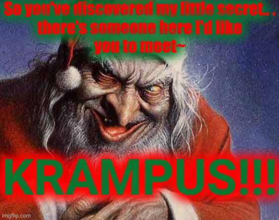 Evil Santa | So you've discovered my little secret.. .
there's someone here I'd like
you to meet~ KRAMPUS!!! | image tagged in evil santa | made w/ Imgflip meme maker