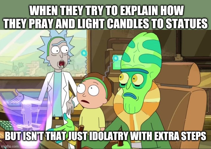 I sware it's not a solar temple | WHEN THEY TRY TO EXPLAIN HOW THEY PRAY AND LIGHT CANDLES TO STATUES; BUT ISN'T THAT JUST IDOLATRY WITH EXTRA STEPS | image tagged in rick and morty-extra steps,catholicism,catholic,pagan,idol,worship | made w/ Imgflip meme maker