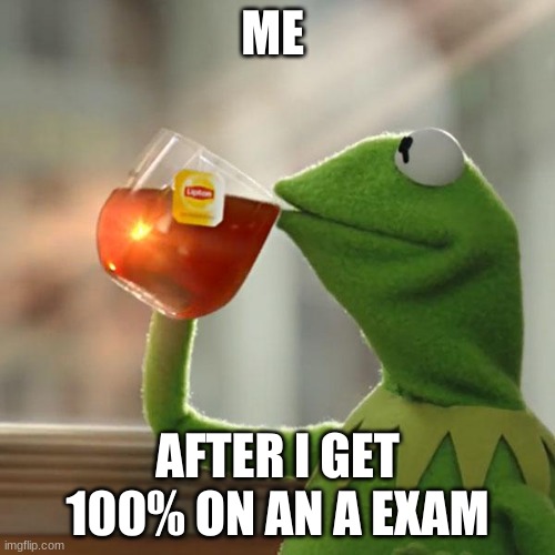 But That's None Of My Business Meme | ME; AFTER I GET 100% ON AN A EXAM | image tagged in memes,but that's none of my business,kermit the frog | made w/ Imgflip meme maker