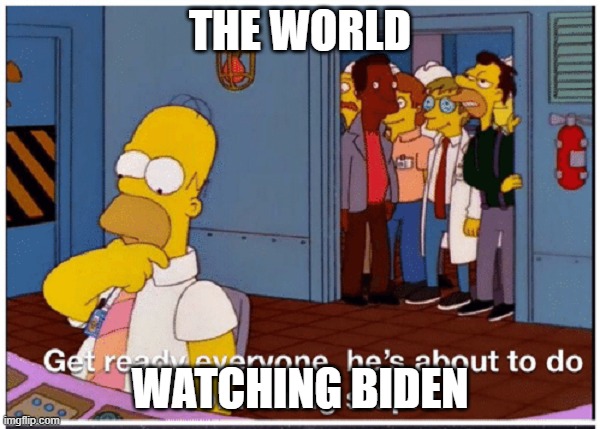 HOMER SIMPSON ABOUT TO DO SOMETHING STUPID | THE WORLD; WATCHING BIDEN | image tagged in homer simpson about to do something stupid | made w/ Imgflip meme maker