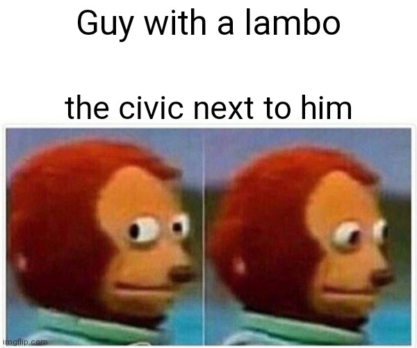 #oof | Guy with a lambo; the civic next to him | image tagged in memes,monkey puppet | made w/ Imgflip meme maker