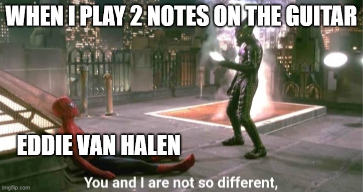 RIP Van Halen |  WHEN I PLAY 2 NOTES ON THE GUITAR; EDDIE VAN HALEN | image tagged in you and i are not so diffrent | made w/ Imgflip meme maker