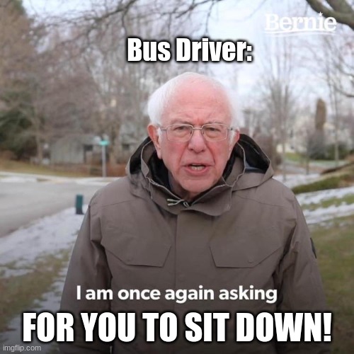Bus Drivers Be Like: | Bus Driver:; FOR YOU TO SIT DOWN! | image tagged in burnie sanders | made w/ Imgflip meme maker