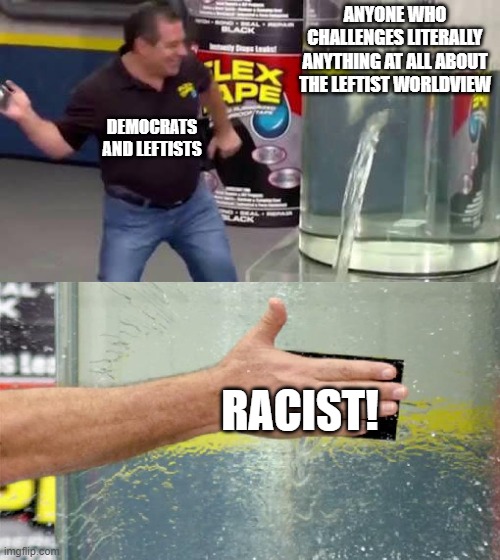 Flex Tape | ANYONE WHO CHALLENGES LITERALLY ANYTHING AT ALL ABOUT THE LEFTIST WORLDVIEW; DEMOCRATS AND LEFTISTS; RACIST! | image tagged in flex tape | made w/ Imgflip meme maker