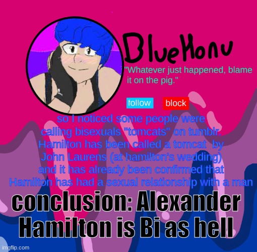 bluehonu announcement temp | so I noticed some people were calling bisexuals "tomcats" on tumblr. Hamilton has been called a tomcat  by John Laurens (at hamilton's wedding) and it has already been confirmed that Hamilton has had a sexual relationship with a man; conclusion: Alexander Hamilton is Bi as hell | image tagged in bluehonu announcement temp | made w/ Imgflip meme maker