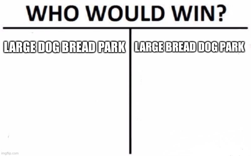 Who Would Win? Meme | LARGE DOG BREAD PARK LARGE BREAD DOG PARK | image tagged in memes,who would win | made w/ Imgflip meme maker