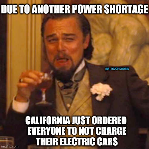 California, lol | DUE TO ANOTHER POWER SHORTAGE; @4_TOUCHDOWNS; CALIFORNIA JUST ORDERED
 EVERYONE TO NOT CHARGE
 THEIR ELECTRIC CARS | image tagged in california,electricity,libtards | made w/ Imgflip meme maker