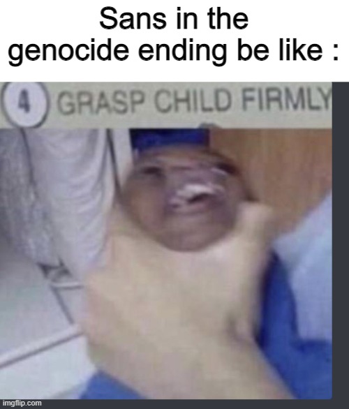 OH NOES NOT THE CHILD | Sans in the genocide ending be like : | image tagged in grasp child firmly | made w/ Imgflip meme maker