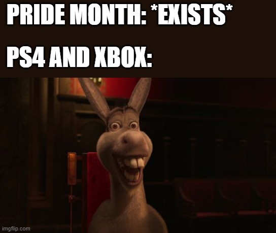Gamers will understand (hopefully) | PRIDE MONTH: *EXISTS*; PS4 AND XBOX: | image tagged in shrek donkey,memes,pride month,ps4,xbox,gaming | made w/ Imgflip meme maker