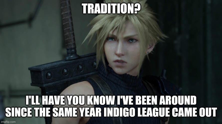 CloudFF7R | TRADITION? I'LL HAVE YOU KNOW I'VE BEEN AROUND SINCE THE SAME YEAR INDIGO LEAGUE CAME OUT | image tagged in cloudff7r | made w/ Imgflip meme maker