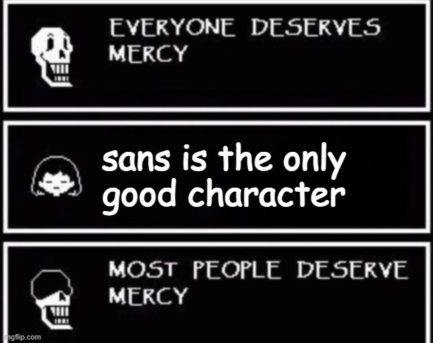 Seriously, stop | sans is the only
good character | image tagged in everyone deserves mercy | made w/ Imgflip meme maker