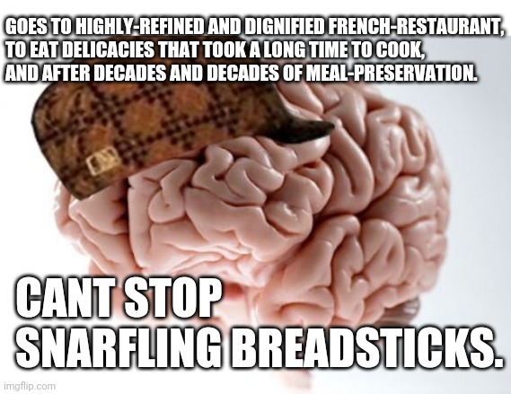 That Waiter Can Wait...Unless He Brings More Breadsticks. | GOES TO HIGHLY-REFINED AND DIGNIFIED FRENCH-RESTAURANT, 
TO EAT DELICACIES THAT TOOK A LONG TIME TO COOK, 
AND AFTER DECADES AND DECADES OF MEAL-PRESERVATION. CANT STOP SNARFLING BREADSTICKS. | image tagged in memes,scumbag brain,meal,restaurant | made w/ Imgflip meme maker