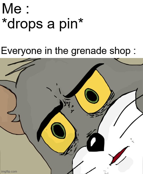 oop | Me : *drops a pin*; Everyone in the grenade shop : | image tagged in memes,unsettled tom | made w/ Imgflip meme maker