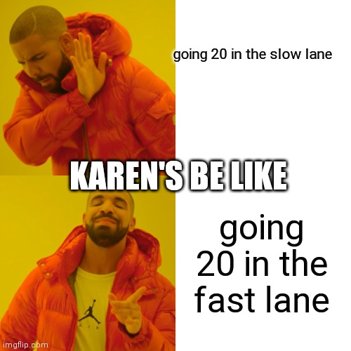 Drake Hotline Bling | going 20 in the slow lane; KAREN'S BE LIKE; going 20 in the fast lane | image tagged in memes,drake hotline bling | made w/ Imgflip meme maker