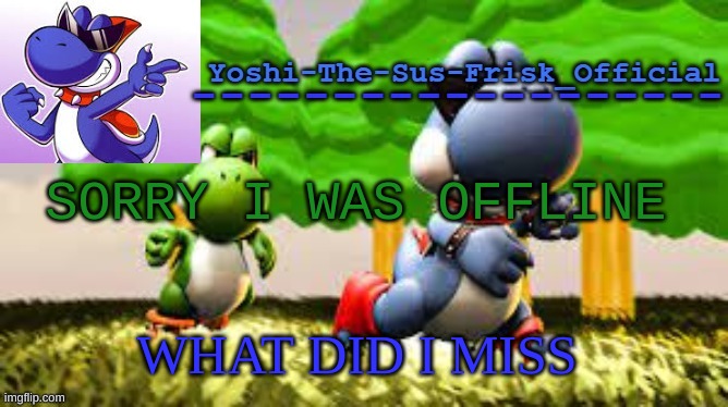Yoshi_Official Announcement Temp v8 | SORRY I WAS OFFLINE; WHAT DID I MISS | image tagged in yoshi_official announcement temp v8 | made w/ Imgflip meme maker