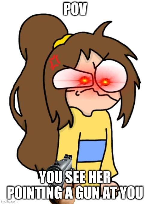 POV; YOU SEE HER POINTING A GUN AT YOU | image tagged in angy lily gun | made w/ Imgflip meme maker