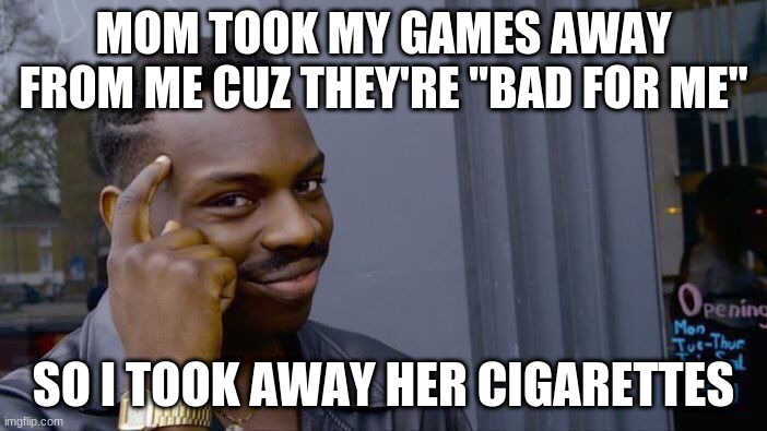 Roll Safe Think About It Meme | MOM TOOK MY GAMES AWAY FROM ME CUZ THEY'RE "BAD FOR ME"; SO I TOOK AWAY HER CIGARETTES | image tagged in memes,roll safe think about it | made w/ Imgflip meme maker