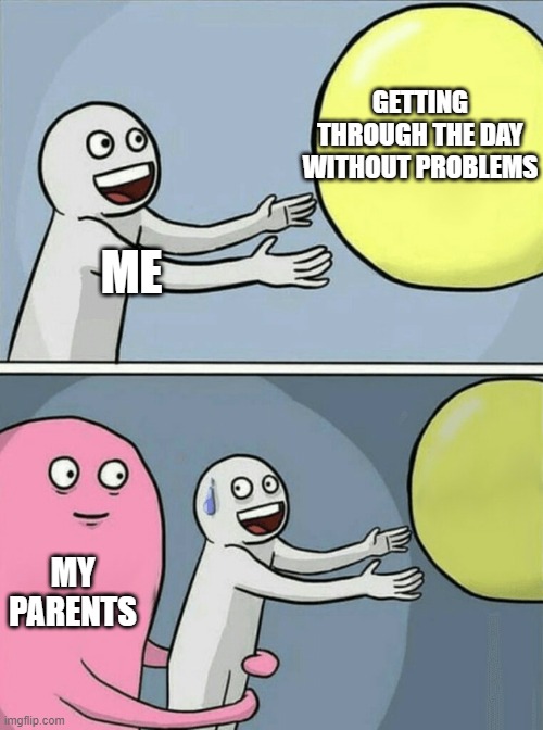 relatable? | GETTING THROUGH THE DAY WITHOUT PROBLEMS; ME; MY PARENTS | image tagged in memes,running away balloon,parents,relatable | made w/ Imgflip meme maker