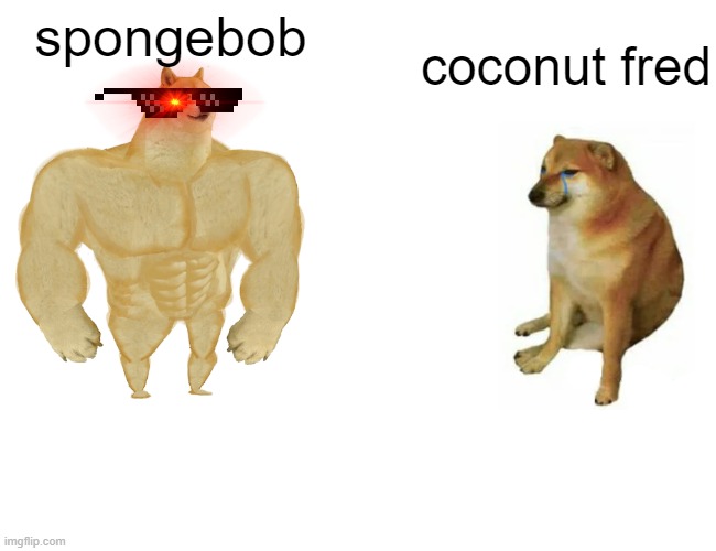 spongebob vs coconut fred meme | spongebob; coconut fred | image tagged in memes,buff doge vs cheems | made w/ Imgflip meme maker