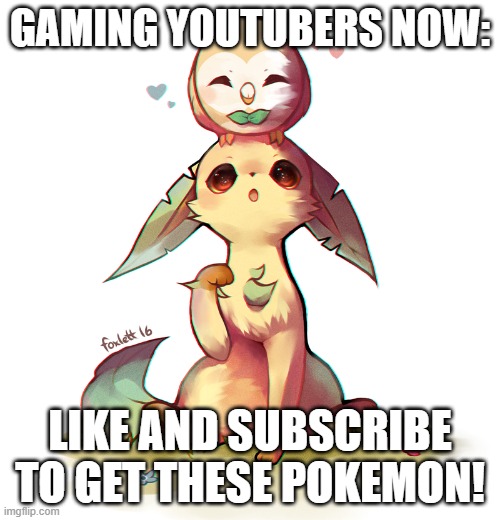 basically subscriber begging | GAMING YOUTUBERS NOW:; LIKE AND SUBSCRIBE TO GET THESE POKEMON! | image tagged in cute leafeon and rowlet,youtubers | made w/ Imgflip meme maker