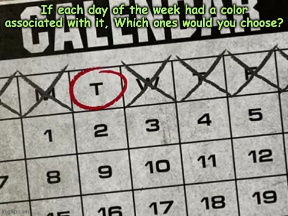 Think tanker #1 |  If each day of the week had a color associated with it, Which ones would you choose? | image tagged in tuesday calendar,roll safe think about it,colors | made w/ Imgflip meme maker