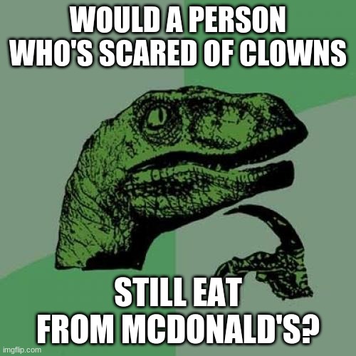 On a side note, is Ronald McDonald still the spokesman? Because it's been so long since we last seen him. | WOULD A PERSON WHO'S SCARED OF CLOWNS; STILL EAT FROM MCDONALD'S? | image tagged in memes,philosoraptor,mcdonalds,clown,clowns,so yeah | made w/ Imgflip meme maker